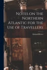 Notes on the Northern Atlantic for the Use of Travellers [microform] By Richard Fl 1880 Brown (Created by) Cover Image