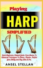 Playing HARP Simplified: Quick Beginners Stepped Guide From Basics To Advanced Techniques To Learn, Master, Perfect Your Ability and Play Like Cover Image