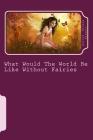 What Would The World Be Like Without Fairies By Tea Perfect Wilford Grandc, Vanessa Tonks Artist (Illustrator), Dulcie Elaine Perfect Author Cover Image