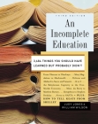An Incomplete Education: 3,684 Things You Should Have Learned but Probably Didn't Cover Image