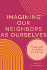 Imagining Our Neighbors as Ourselves: How Art Shapes Empathy By Mary W. McCampbell Cover Image