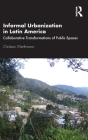 Informal Urbanization in Latin America: Collaborative Transformations of Public Spaces By Christian Werthmann Cover Image