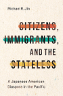 Citizens, Immigrants, and the Stateless: A Japanese American Diaspora in the Pacific (Asian America) By Michael R. Jin Cover Image