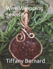 Wire Wrapping Jewelry: Beginners guide to wire wrapping jewelry featuring step-by-step full color photos and detailed instructions to create By Tiffany Bernard Cover Image