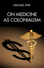 On Medicine as Colonialism By Michael Fine Cover Image
