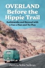 Overland Before the Hippie Trail: Kathmandu and Beyond with a Van a Man and No Plan By Patricia Noble Sullivan Cover Image
