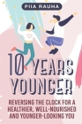 10 Years Younger: Reversing the Clock for a Healthier, Well-Nourished and Younger-Looking You By Piia Rauha Cover Image