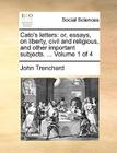 Cato's Letters: Or, Essays, on Liberty, Civil and Religious, and Other Important Subjects. ... Volume 1 of 4 By John Trenchard Cover Image