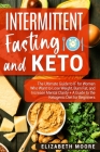 Intermittent Fasting and Keto: The Ultimate Guide to IF for Women Who Want to Lose Weight, Burn Fat, and Increase Mental Clarity + A Guide to the Ket By Elizabeth Moore Cover Image