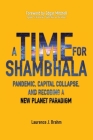 A Time for Shambhala: Pandemic, Capital Collapse, and Recoding a New Planet Paradigm Cover Image