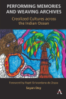Performing Memories and Weaving Archives:: Creolized Cultures Across the Indian Ocean By Sayan Dey Cover Image