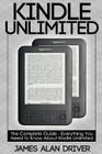 Kindle Unlimited: The Complete Guide - Everything You Need To Know About Kindle Unlimited By James Alan Driver Cover Image