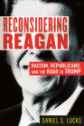 Reconsidering Reagan: Racism, Republicans, and the Road to Trump By Daniel S. Lucks Cover Image