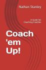 Coach 'em Up!: A Guide to Coaching Coaches By Randy Jackson (Foreword by), Nathan Stanley Cover Image
