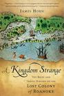 A Kingdom Strange: The Brief and Tragic History of the Lost Colony of Roanoke By James Horn Cover Image