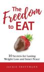 The Freedom to EAT: 10 Secrets for Lasting Weight Loss and Inner Peace By Jackie Trottmann Cover Image