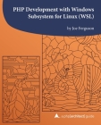 PHP Development with Windows Subsystem for Linux (WSL): A php[architect] guide By Kara Ferguson (Editor), Oscar Merida (Editor), Joe Ferguson Cover Image