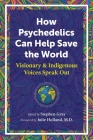 How Psychedelics Can Help Save the World: Visionary and Indigenous Voices Speak Out By Stephen Gray (Editor), Julie Holland, M.D. (Foreword by) Cover Image