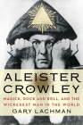 Aleister Crowley: Magick, Rock and Roll, and the Wickedest Man in the World By Gary Lachman Cover Image