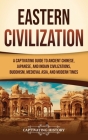 Eastern Civilization: A Captivating Guide to Ancient Chinese, Japanese, and Indian Civilizations, Buddhism, Medieval Asia, and Modern Times Cover Image