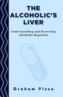 The Alcoholic's Liver: Understanding and Reversing Alcoholic Hepatitis Cover Image