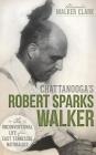 Chattanooga's Robert Sparks Walker: The Unconventional Life of an East Tennessee Naturalist By Alexandra Walker Clark Cover Image