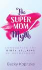 The SuperMom Myth: Conquering the Dirty Villains of Motherhood By Becky Kopitzke Cover Image