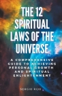 The 12 Spiritual Laws of the Universe: A Comprehensive Guide to Achieving Personal Growth and Spiritual Enlightenment Cover Image
