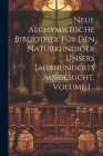 Neue Alchymistische Bibliothek Für Den Naturkundiger Unsers Jahrhunderts Ausgesucht, Volume 1... By Anonymous Cover Image