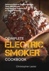 The Complete Electric Smoker Cookbook: Delicious Electric Smoker Recipes, Tasty BBQ Sauces, Step-by-Step Techniques for Perfect Smoking By Christopher Lester Cover Image