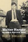 Walter Harper, Alaska Native Son By Mary F. Ehrlander Cover Image
