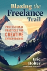 Blazing the Freelance Trail: Professional Practices for Creative Entrepreneurs By Eric Holter Cover Image