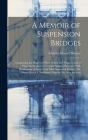 A Memoir of Suspension Bridges: Comprising the History of Their Origin and Progress, and of Their Application to Civil and Military Purposes, With Des Cover Image