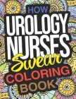 How Urology Nurses Swear Coloring Book: A Funny Adult Coloring Book Thank You Gift For Urologic Nurse Practitioners By Mollie Parry Cover Image