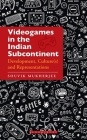 Videogames in the Indian Subcontinent: Development, Culture(s) and Representations By Souvik Mukherjee Cover Image