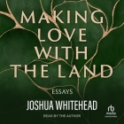 Making Love with the Land: Essays By Joshua Whitehead, Joshua Whitehead (Read by) Cover Image