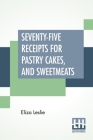 Seventy-Five Receipts For Pastry Cakes, And Sweetmeats By Eliza Leslie Cover Image