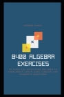 8400 Algebra Exercises to teach you everything you need to know about Linear, Simultaneous, and Quadratic Equations Cover Image