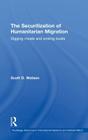 The Securitization of Humanitarian Migration: Digging moats and sinking boats (Routledge Advances in International Relations and Global Pol #74) By Scott D. Watson Cover Image