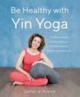 Be Healthy with Yin Yoga: The Gentle Way to Free Your Body of Everyday Ailments and Emotional Stresses By Stefanie Arend Cover Image