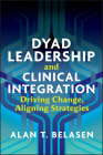 Dyad Leadership and Clinical Integration: Driving Change, Aligning Strategies By Alan Belasen Cover Image