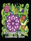 Flowers Adult Coloring Book: Beautiful Flowers and Floral Designs for Stress Relief and Relaxation and Creativity Perfect Coloring Book for Seniors Cover Image