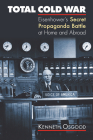 Total Cold War: Eisenhower's Secret Propaganda Battle at Home and Abroad By Kenneth Osgood Cover Image