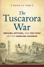The Tuscarora War: Indians, Settlers, and the Fight for the Carolina Colonies By David La Vere Cover Image