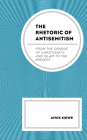 The Rhetoric of Antisemitism: From the Origins of Christianity and Islam to the Present By Amos Kiewe Cover Image