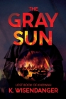 The Gray Sun: Lost Book of Knowah By K. Wisendanger Cover Image