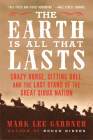 The Earth Is All That Lasts: Crazy Horse, Sitting Bull, and the Last Stand of the Great Sioux Nation By Mark Lee Gardner Cover Image