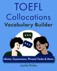 TOEFL Collocations Vocabulary Builder: Idioms, Expressions, Phrasal Verbs & More By Jackie Bolen Cover Image
