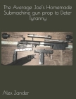 The Average Joe's Homemade Submachine gun prop to Deter Tyranny By Alex Zander Cover Image