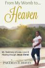 From My Womb to Heaven: My Testimony of Love, Loss and Healing through Jesus Christ By Latoya Adams (Foreword by), Carla Wynn Hall (Editor), Paigerian D. Hervey Cover Image